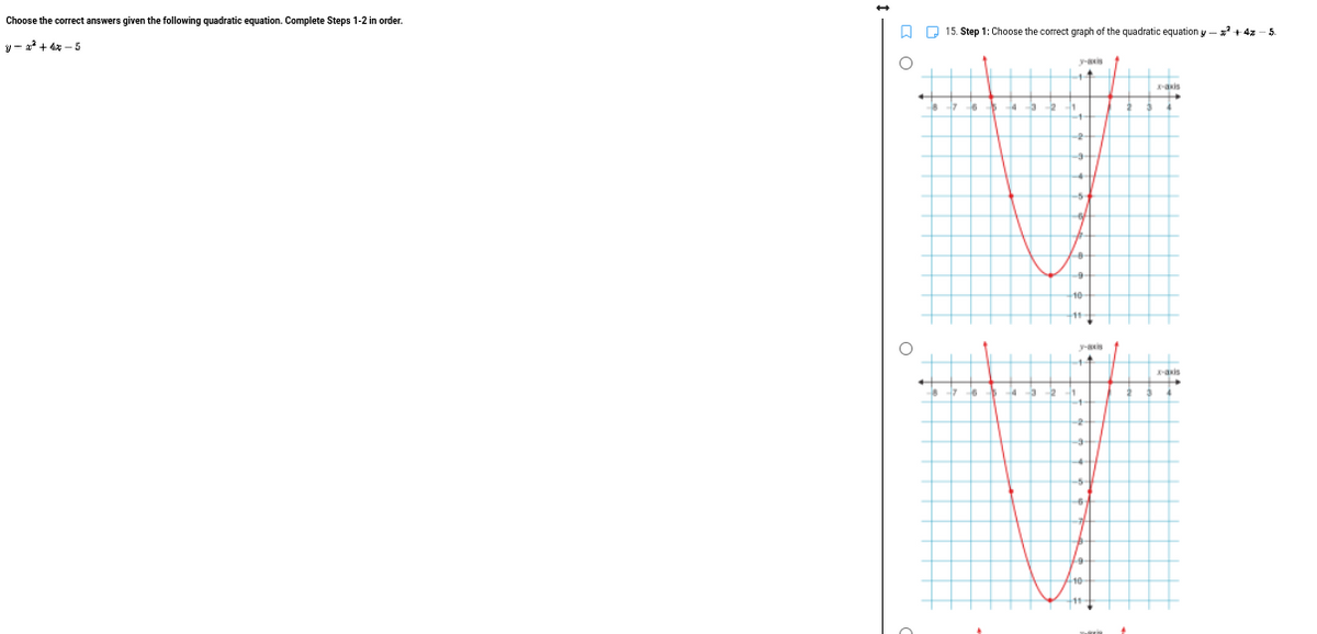Choose the correct answers given the following quadratic equation. Complete Steps 1-2 in order.
y-²+4-5
O
O
8
15. Step 1: Choose the correct graph of the quadratic equation y² +4% - 5.
H
-
-
y-axis