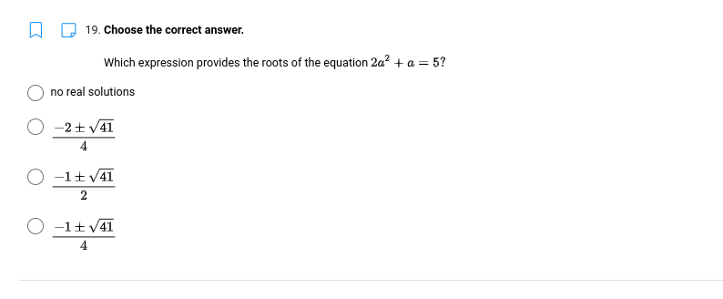 19. Choose the correct answer.
Which expression provides the roots of the equation 2a² + a = 5?
no real solutions
O −2+√41
O −1+√41
2
O −1+√41