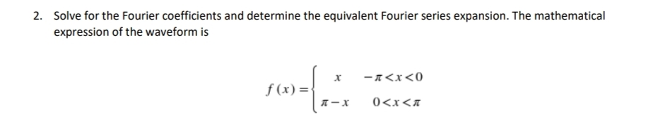 2. Solve for the Fourier coefficients and determine the equivalent Fourier series expansion. The mathematical
expression of the waveform is
- n<x<0
f (x) =
0<x<n
