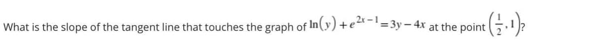 What is the slope of the tangent line that touches the graph of In(y)+e-'=3y – 4x
at the
point
