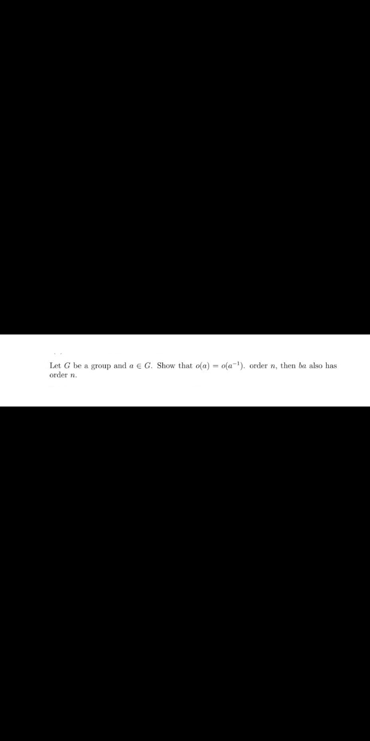 Let G be a group and a e G. Show that o(a) = o(a-1). order n, then ba also has
order n.
