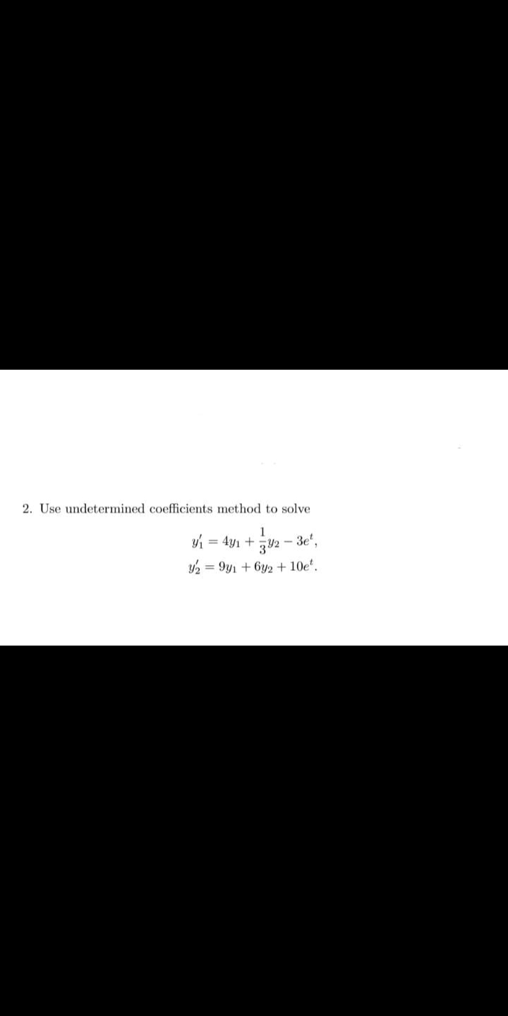 2. Use undetermined coefficients method to solve
1
y = 4y1 +
32 - 3e.
= 9y1 + 6y2 + 10e*.
