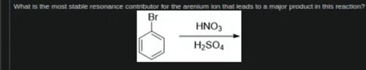 What is the most stable resonance contributor for the arenium lon that leads to a major product in this reaction?
Br
HNO3
H₂SO4