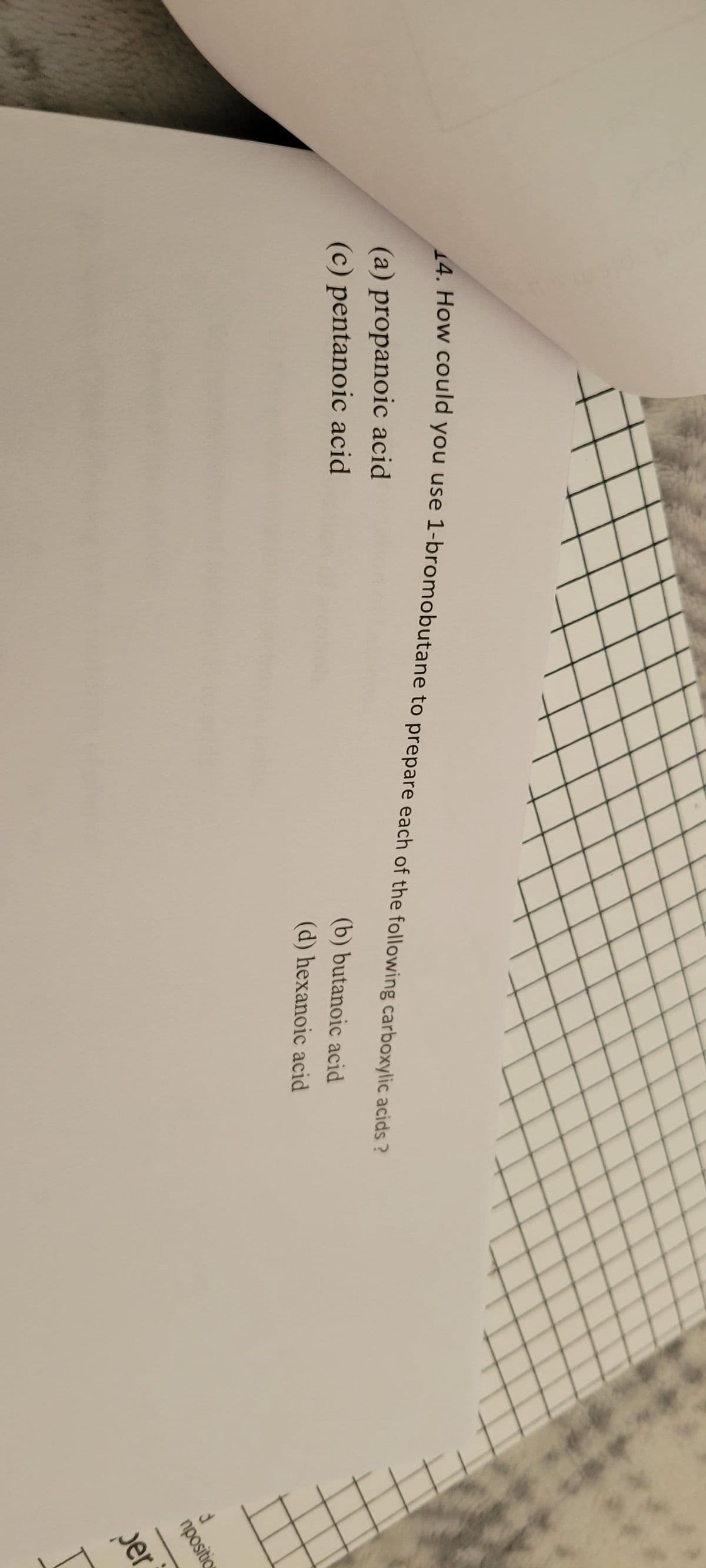 14. How could you use 1-bromobutane to prepare each of the following carboxylic acids ?
(b) butanoic acid
(d) hexanoic acid
(a) propanoic acid
(c) pentanoic acid
d
npositio
per