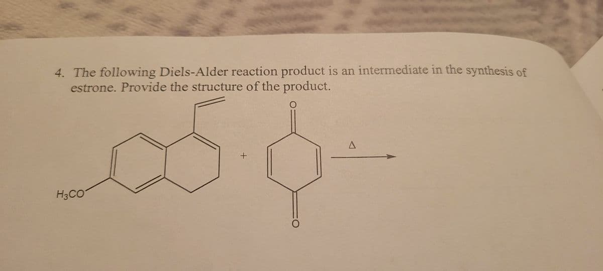 4. The following Diels-Alder reaction product is an intermediate in the synthesis of
estrone. Provide the structure of the product.
H3CO
+
A