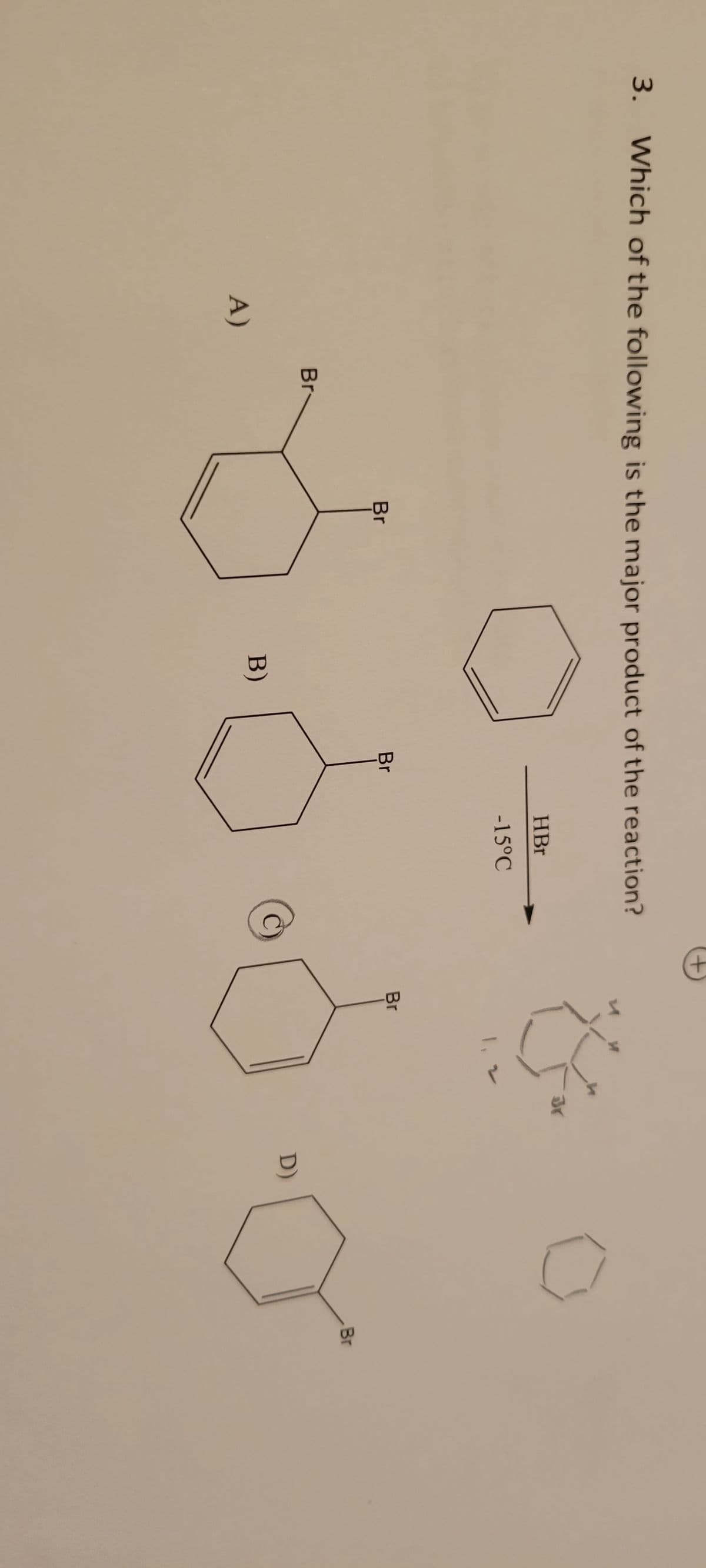 3. Which of the following is the major product of the reaction?
A)
Br
Br
B)
Br
HBr
-15°C
+
Br
D)
Br