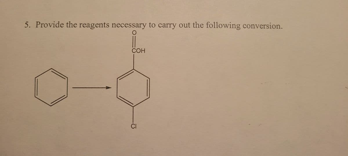 5. Provide the reagents necessary to carry out the following conversion.
O
COH
CI