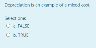 Depreciation is an example of a mixed cost.
Select one:
O a. FALSE
O b. TRUE
