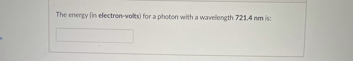 The energy (in electron-volts) for a photon with a wavelength 721.4 nm is:
e
