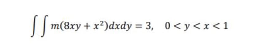 SST
m(8xy+ x)dxdy = 3, 0<y<x<1
