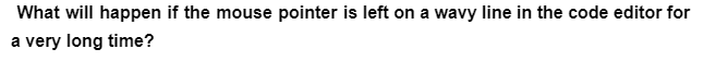 What will happen if the mouse pointer is left on a wavy line in the code editor for
a very long time?
