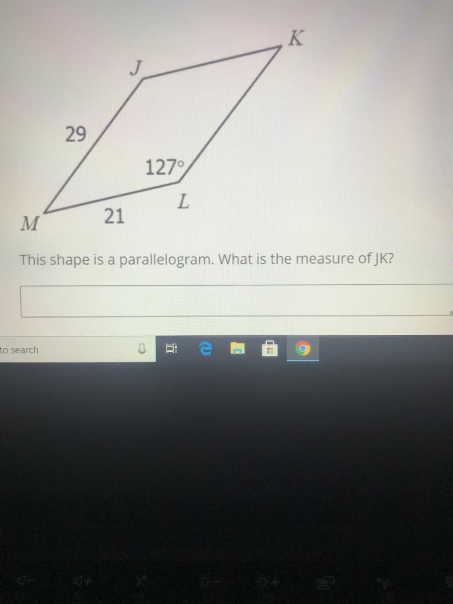K
29
127°
21
M
This shape is a parallelogram. What is the measure of JK?
to search
