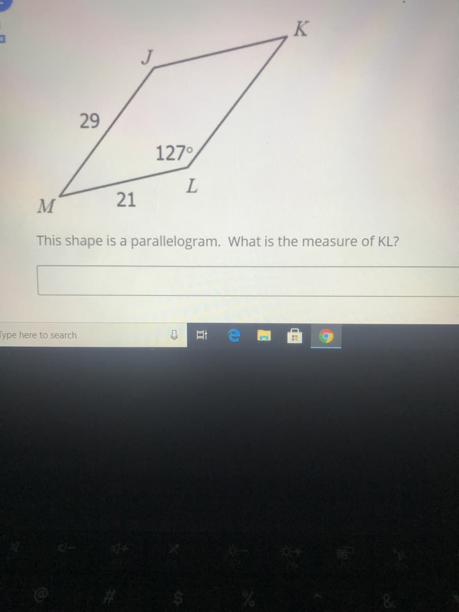 127°
M
21
This shape is a parallelogram. What is the measure of KL?
Type here to search
23
近
29
