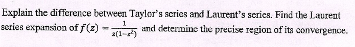 Explain the difference between Taylor's series and Laurent's series. Find the Laurent
1
series expansion of f(z) = (1-²) and determine the precise region of its convergence.