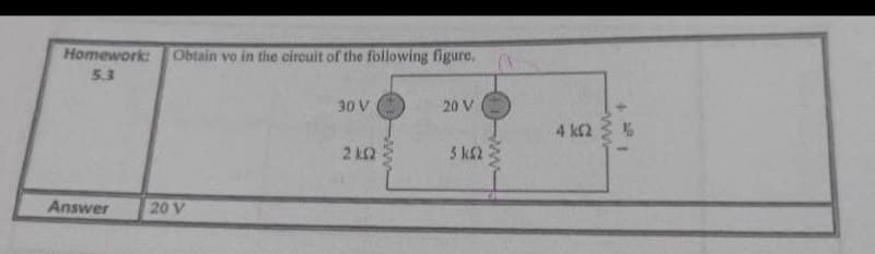 Homework:
Obtain vo in the circuit of the following figure.
5.3
30 V
20 V
4 k2
2 k2
3 k2
Answer
20 V
ww
