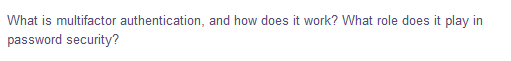 What is multifactor authentication, and how does it work? What role does it play in
password security?
