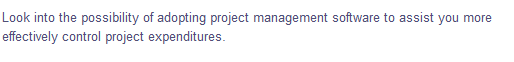 Look into the possibility of adopting project management software to assist you more
effectively control project expenditures.
