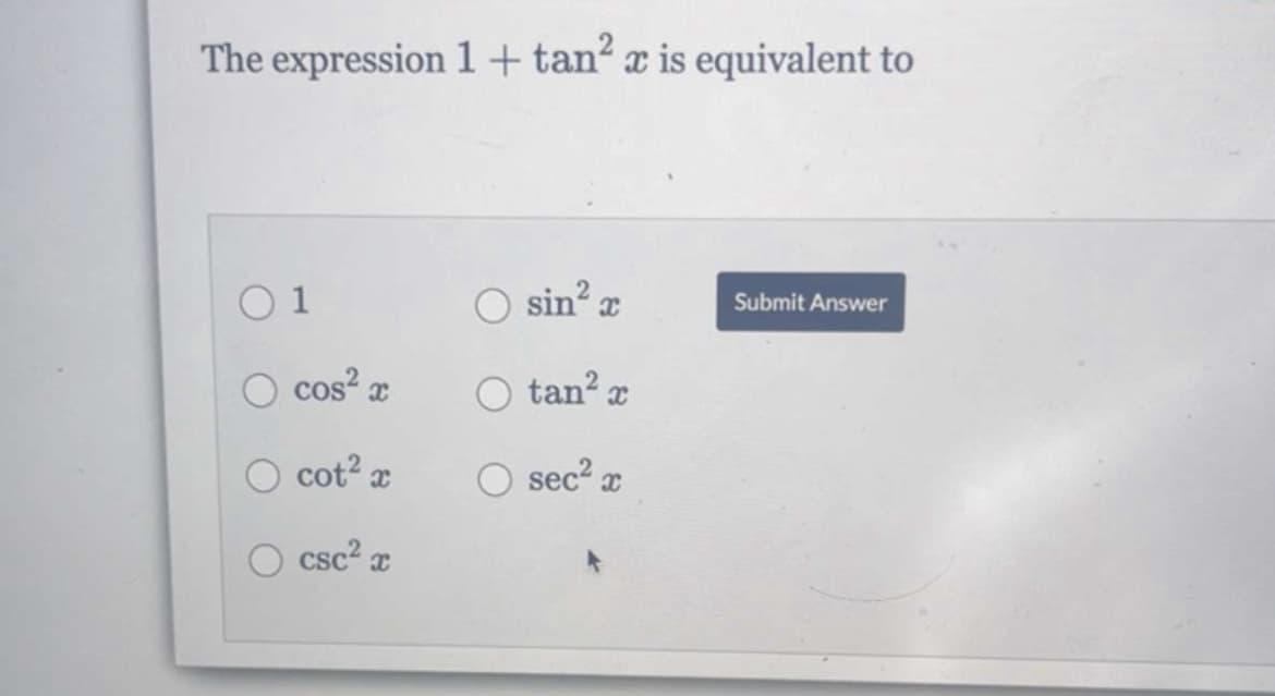 The expression 1 + tan² x is equivalent to
01
cos²x
O cot² x
csc² x
sin²x
O tan² x
sec² x
Submit Answer