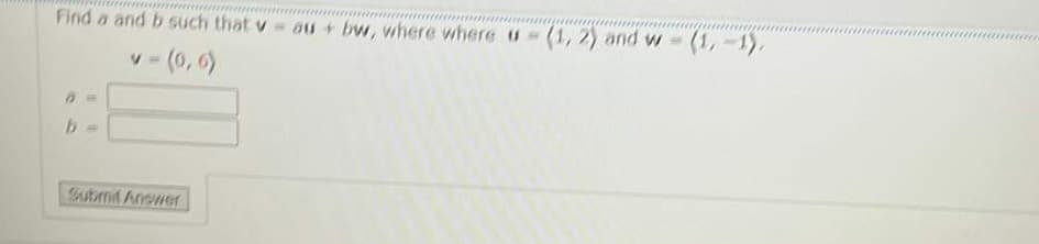 Find a and b such that v au + bw, where where u- (1, 2) and w-
v-(0, 6)
