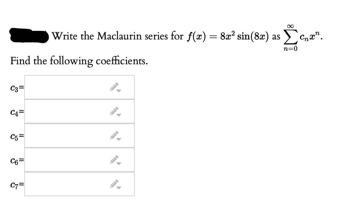 Write the Maclaurin series for f(x) = 8x? sin(8x) as
n=0
Find the following coefficients.
C3=
C4=
C5=
C6=
C7=
