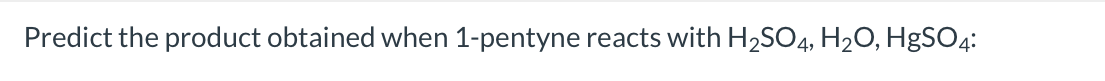 Predict the product obtained when 1-pentyne reacts with H2SO4, H2O, HgSO4:
