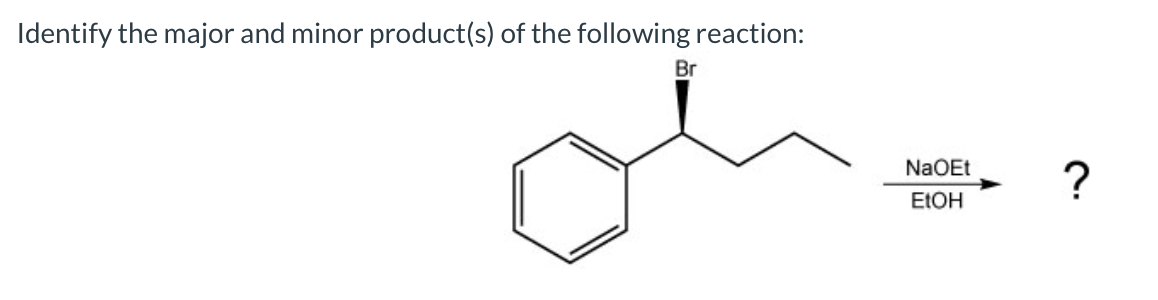 Identify the major and minor product(s) of the following reaction:
of
Br
NaOEt
?
ELOH
