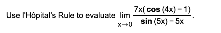 7x( cos (4x) – 1)
sin (5x) – 5x
Use l'Hôpital's Rule to evaluate lim
