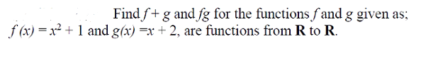 Find f+g and fg for the functions f and g given as;
f (x) = x² + 1 and g(x) =x + 2, are functions from R to R.
