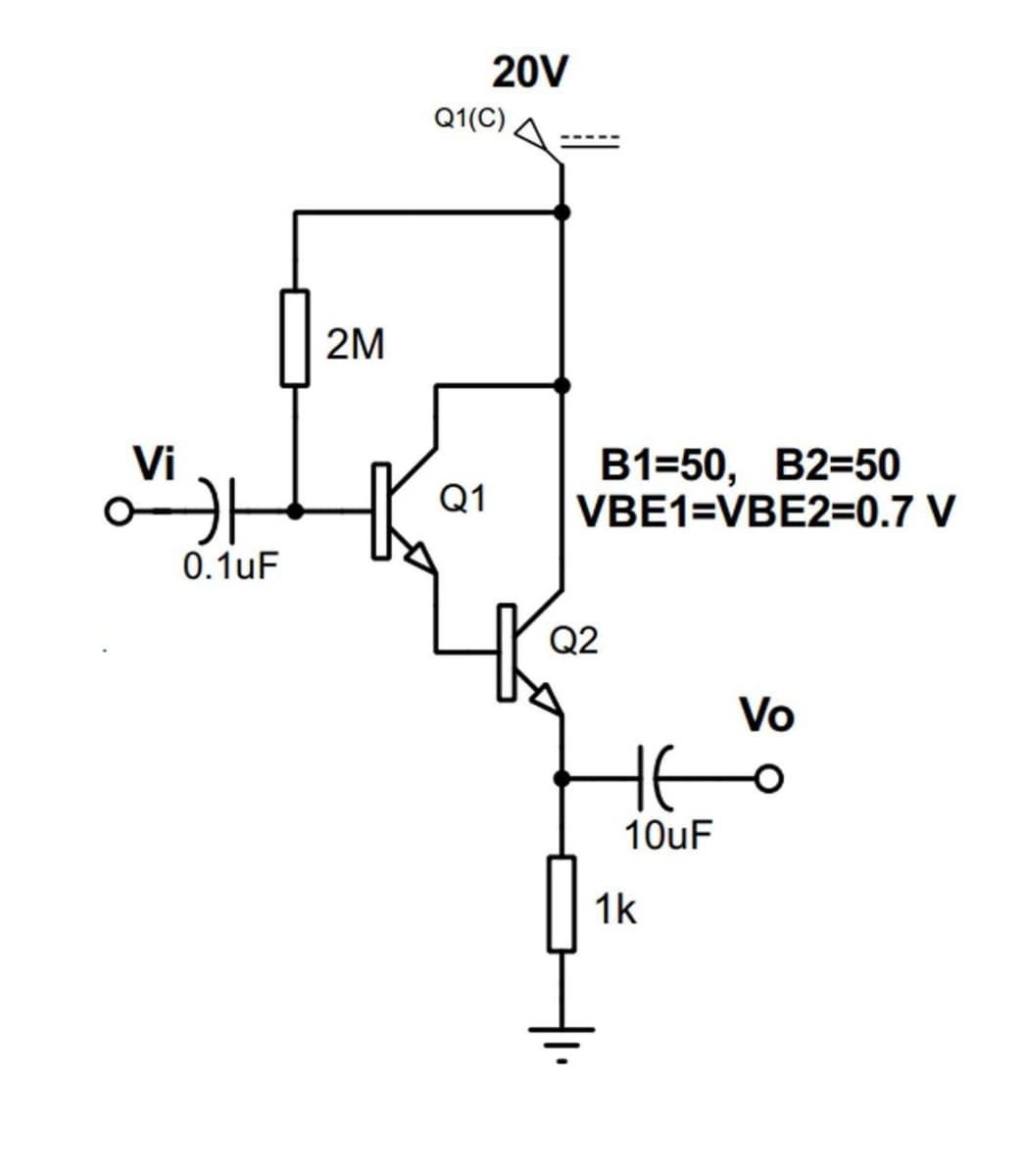 Vi
카
0.1uF
2M
20V
Q1(C)
Q1
B1=50, B2=50
VBE1=VBE2=0.7 V
Q2
не
10uF
1k
Vo