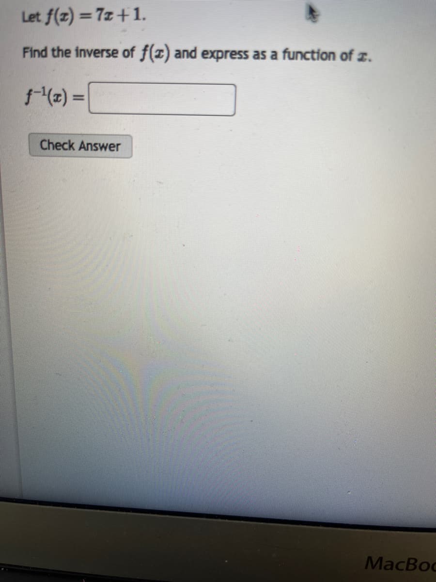 Let f(z) = 7x +1.
Find the inverse of f(x) and express as a function of .
f-¹(z) =
Check Answer
MacBoc