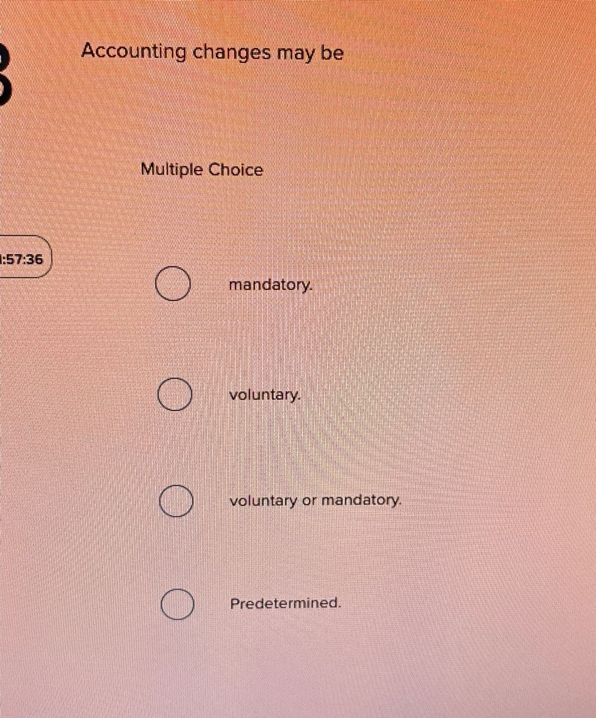 Accounting changes may be
Multiple Choice
mandatory.
voluntary.
voluntary or mandatory.
Predetermined.