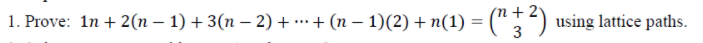 1. Prove: 1n + 2(n – 1) + 3(n – 2) + …·+ (n – 1)(2) + n(1) =
(";")
using lattice paths.
