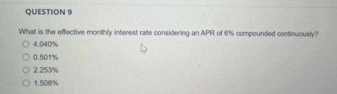 QUESTION 9
What is the effective monthly interest rate considering an APR of 6% compounded continuously?
O 4.040%
A
0.501%
2.253%
1.508%