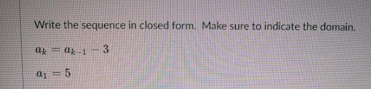 Write the sequence in closed form. Make sure to indicate the domain.
ak
3
aj = 5
