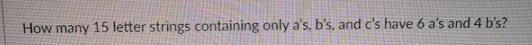 How many 15 letter strings containing only a's, b's, and c's have 6 a's and 4 b's?
