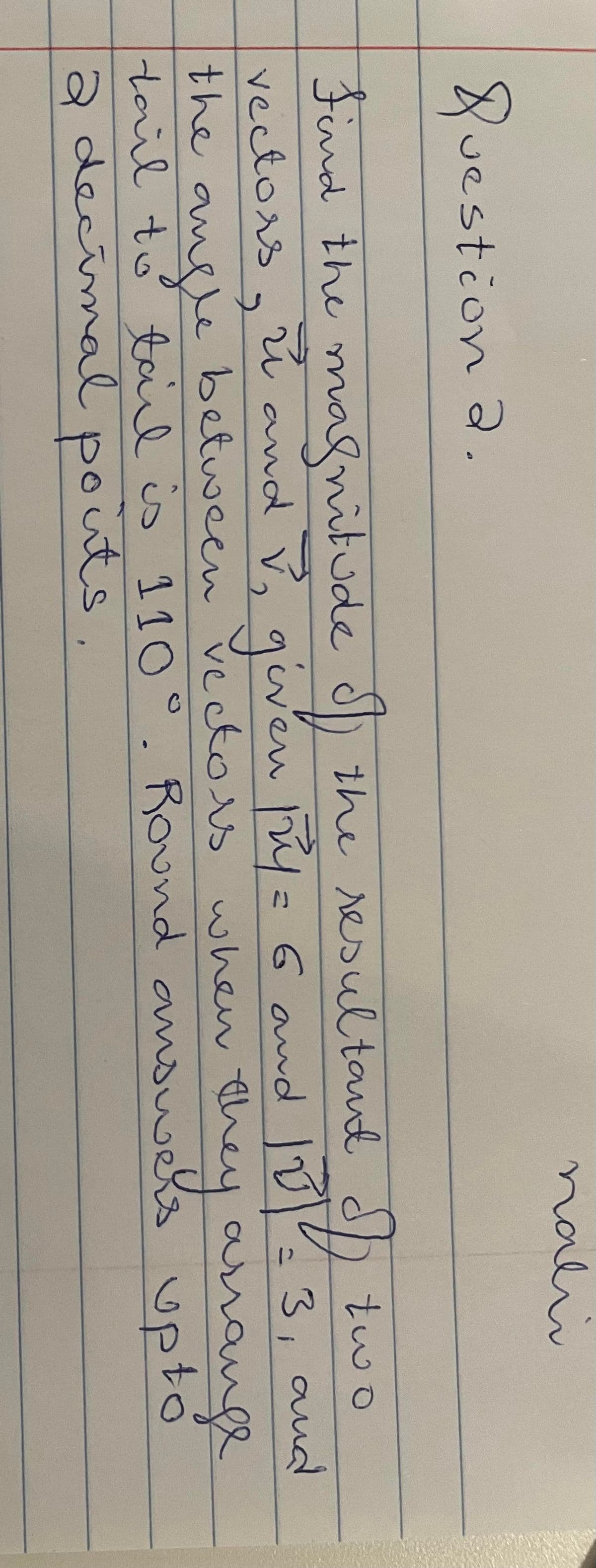 nali
Question a.
Find the ) the resultand
magnitude d
d) two
yこ 6 and 3,aud
anange
upt
ů and v, given
= G
vectors.
the ang
vectos when the
between
tail to tail is 110°. Round answels upto
a decimal
pouts,
