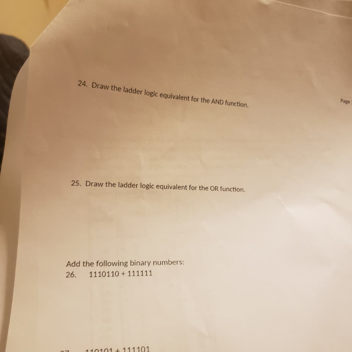 24. Draw the ladder logic equivalent for the AND function.
25. Draw the ladder logic equivalent for the OR function.
Add the following binary numbers:
1110110 + 111111
26.
110101 +111101
Page