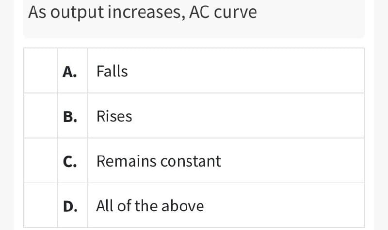 As output increases, AC curve
A. Falls
B. Rises
C. Remains constant
D. All of the above
