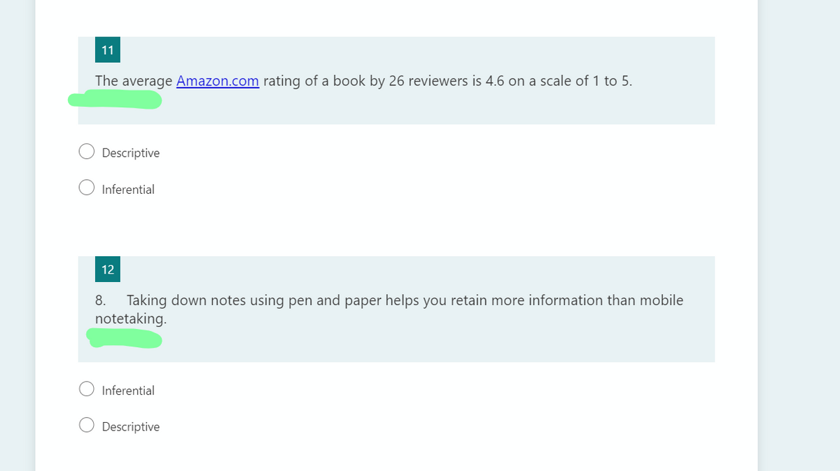 11
The average Amazon.com rating of a book by 26 reviewers is 4.6 on a scale of 1 to 5.
Descriptive
Inferential
12
Taking down notes using pen and paper helps you retain more information than mobile
notetaking.
8.
Inferential
Descriptive
