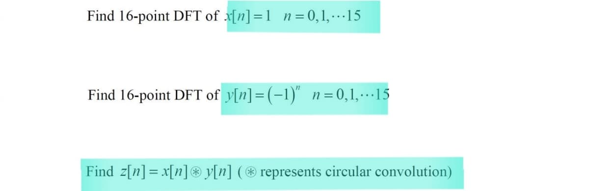 Find 16-point DFT of x[n]=1 n = 0,1, ·… ·15
Find 16-point DFT of y[n]=(-1)" n=0,1,-.15
Find z[n]= x[n]® y[n] ( ® represents circular convolution)
