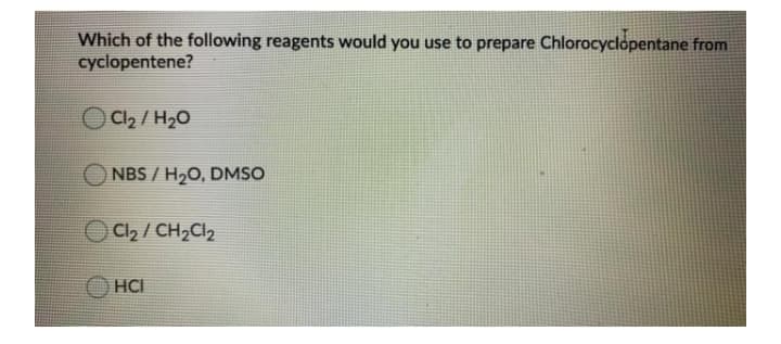 Which of the following reagents would you use to prepare Chlorocyclopentane from
cyclopentene?
OC2 / H20
NBS / H20, DMSO
OCh/ CH,Cl2
HCI
