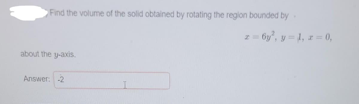 Find the volume of the solid obtained by rotating the region bounded by
r = 6y", y = 1, a = 0,
about the y-axis.
Answer:
-2
