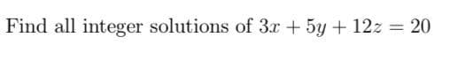 Find all integer solutions of 3x + 5y + 12z = 20
