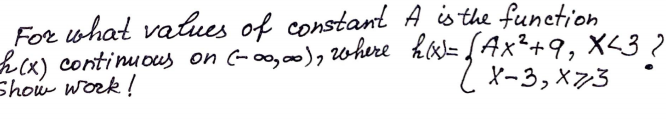 For what vatues of constant A is the function
hcx) continucus on (-00,0 Where k= [Ax²+9, X<3 7
Show work!
l x-3, x73
