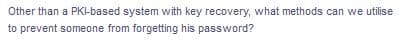 Other than a PK-based system with key recovery, what methods can we utilise
to prevent someone from forgetting his password?
