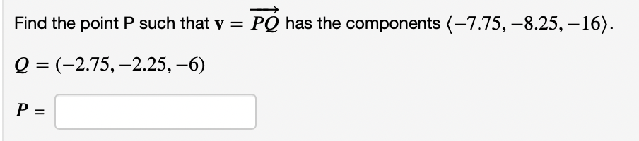 Find the point P such that v =
PQ has the components (-7.75, -8.25, – 16).
О 3D (-2.75, -2.25, -6)
P =
