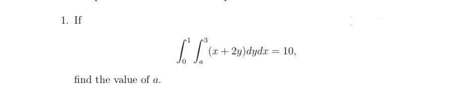 1. If
find the value of a.
L L ( x +
(x+2y)dydx = 10,