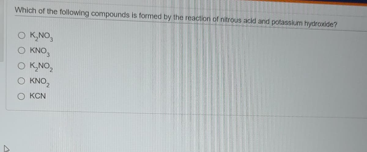 Which of the following compounds is formed by the reaction of nitrous acid and potassium hydroxide?
O K,NO,
KNO,
O K,NO,
O KNO,
O KCN
