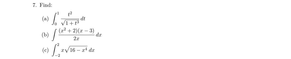 7. Find:
t2
dt
o V1+ t3
(x² + 2)(x – 3)
1
(a) /
(b) /
d.x
2x
(c)
xV 16 – x4 d.x
2
