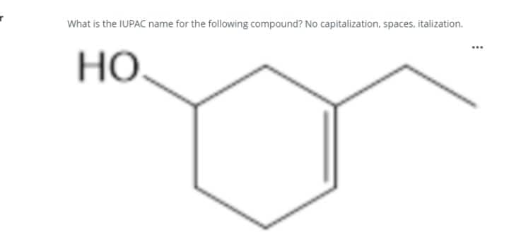 What is the IUPAC name for the following compound? No capitalization, spaces, italization.
НО